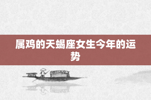 属鸡的天蝎座女生今年的运势