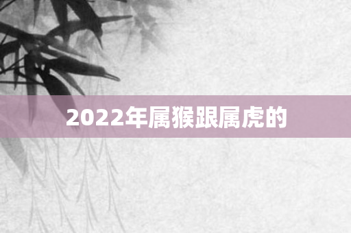 2022年属猴跟属虎的