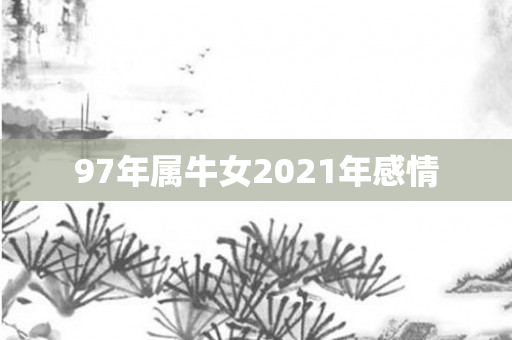 97年属牛女2021年感情