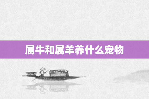 属牛和属羊养什么宠物