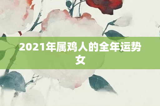2021年属鸡人的全年运势女