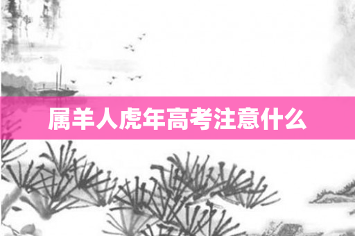 属羊人虎年高考注意什么