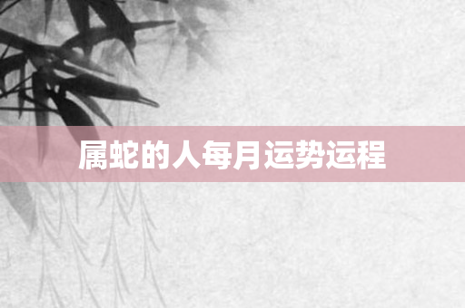 属蛇的人每月运势运程