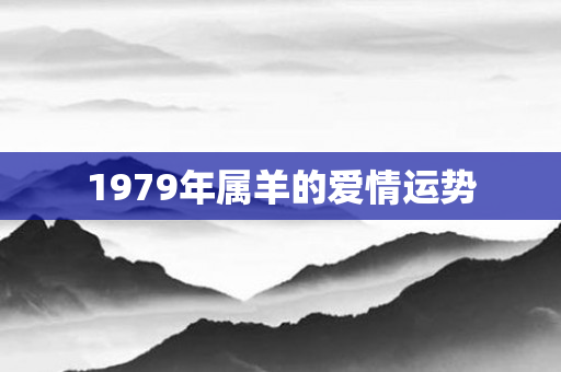 1979年属羊的爱情运势