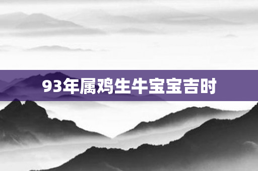 93年属鸡生牛宝宝吉时