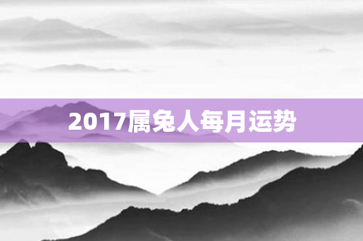 2017属兔人每月运势
