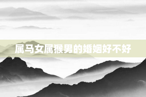 属马女属猴男的婚姻好不好