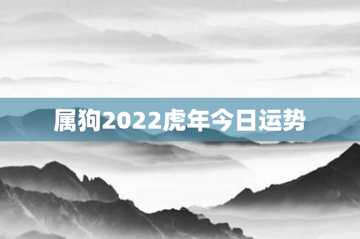 属狗2022虎年今日运势