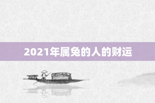 2021年属兔的人的财运