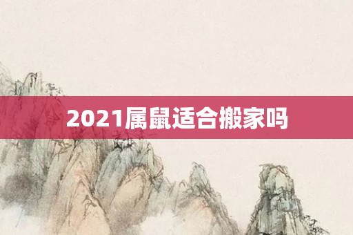2021属鼠适合搬家吗