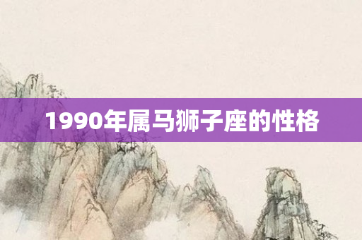 1990年属马狮子座的性格