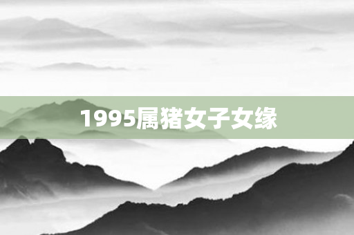 1995属猪女子女缘