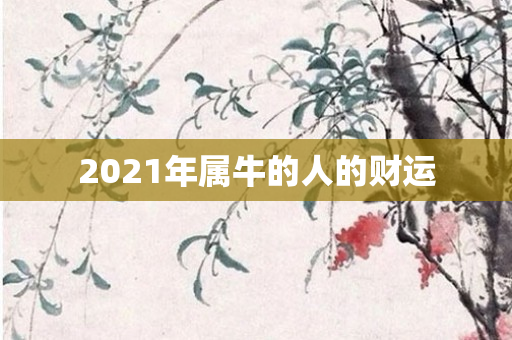 2021年属牛的人的财运
