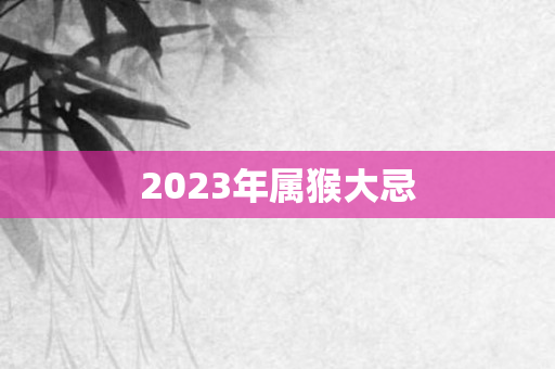 2023年属猴大忌