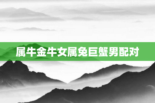 属牛金牛女属兔巨蟹男配对