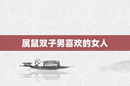 属鼠双子男喜欢的女人