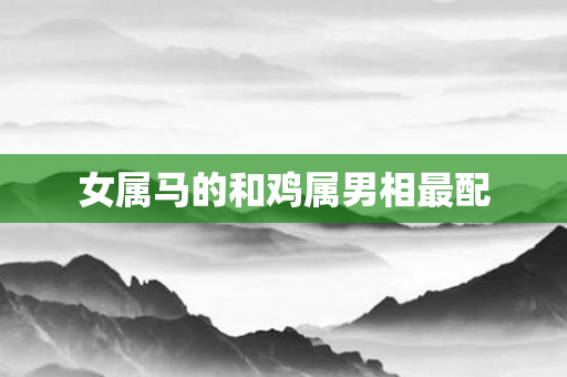 女属马的和鸡属男相最配