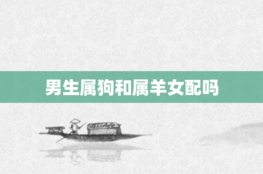 男生属狗和属羊女配吗