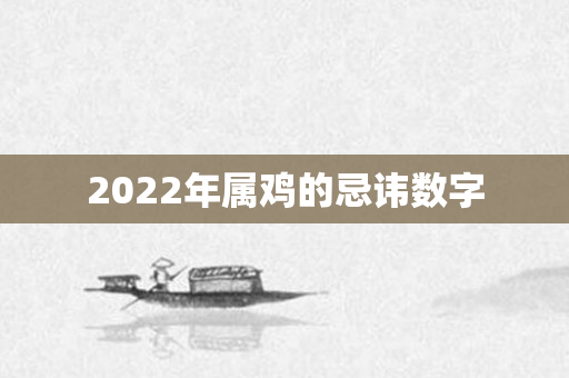 2022年属鸡的忌讳数字