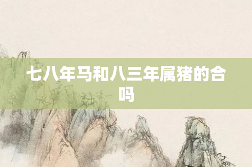 七八年马和八三年属猪的合吗