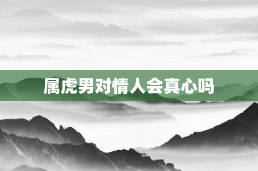 属虎男对情人会真心吗