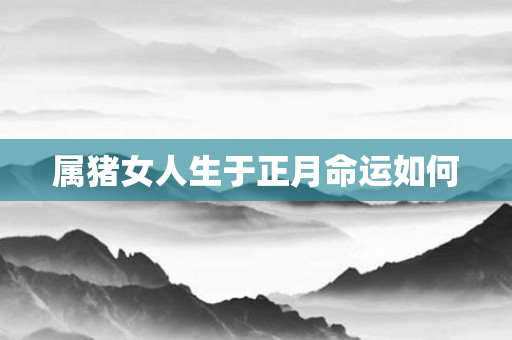 属猪女人生于正月命运如何