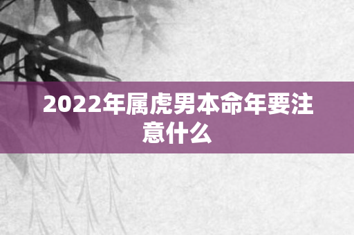 2022年属虎男本命年要注意什么
