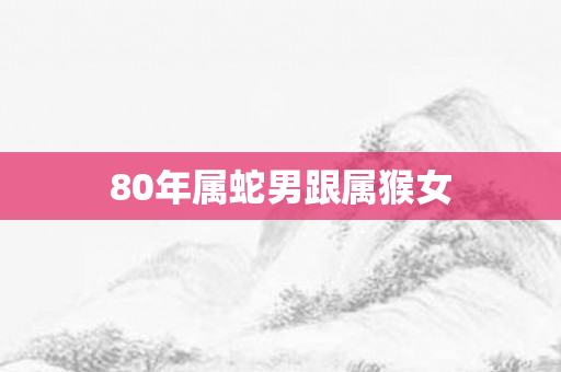 80年属蛇男跟属猴女