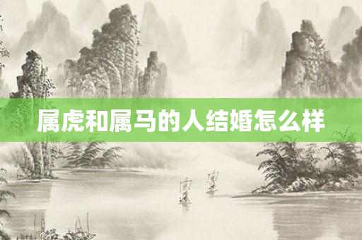 属虎和属马的人结婚怎么样