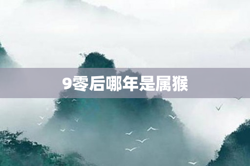 9零后哪年是属猴