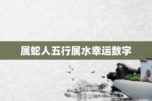 属蛇人五行属水幸运数字