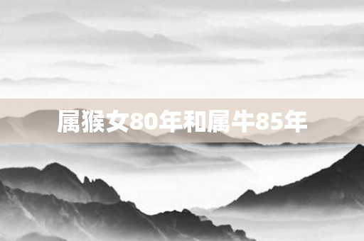 属猴女80年和属牛85年
