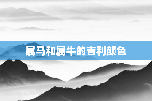 属马和属牛的吉利颜色