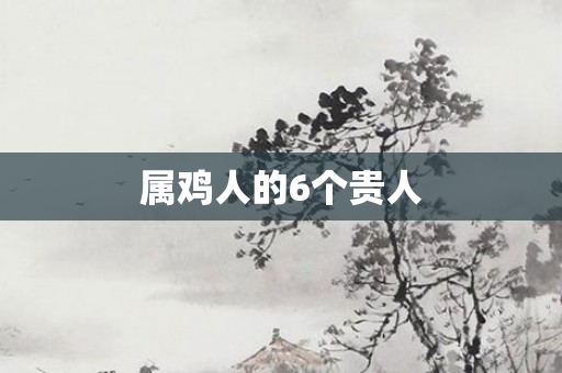 属鸡人的6个贵人