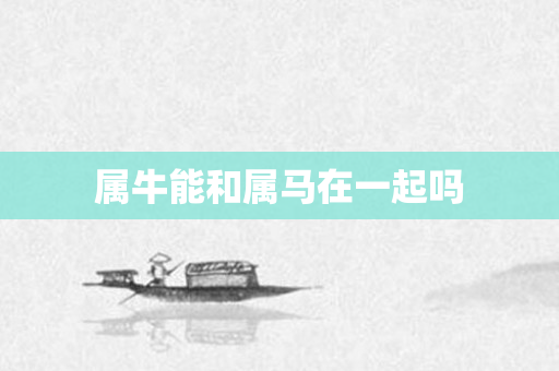 属牛能和属马在一起吗