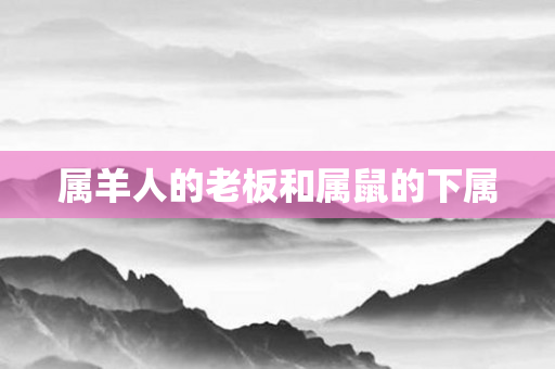 属羊人的老板和属鼠的下属