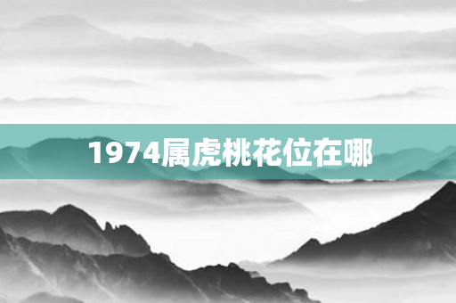 1974属虎桃花位在哪