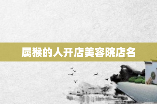 属猴的人开店美容院店名