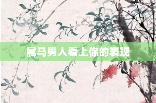 属马男人看上你的表现