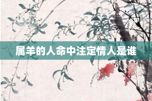 属羊的人命中注定情人是谁