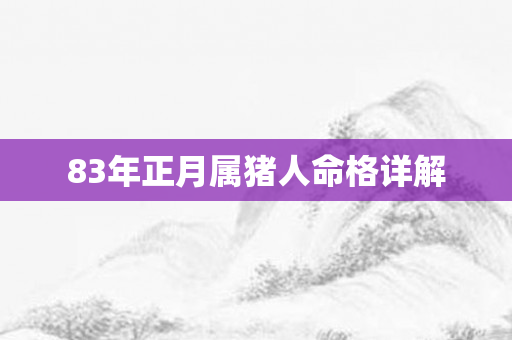 83年正月属猪人命格详解