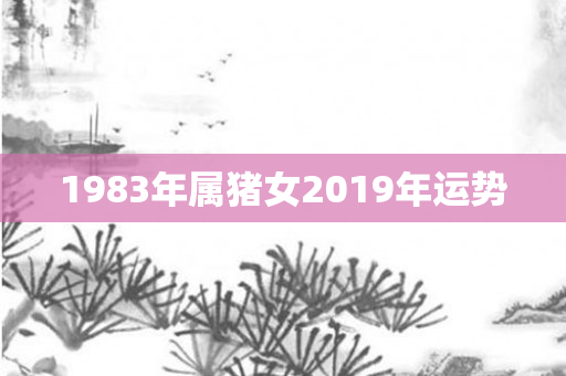 1983年属猪女2019年运势
