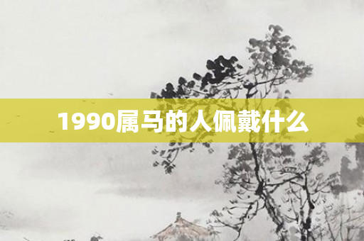 1990属马的人佩戴什么