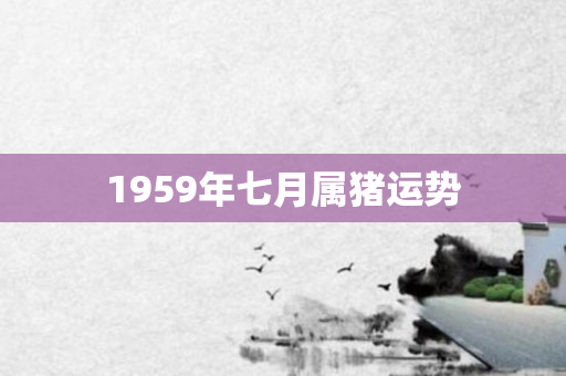 1959年七月属猪运势