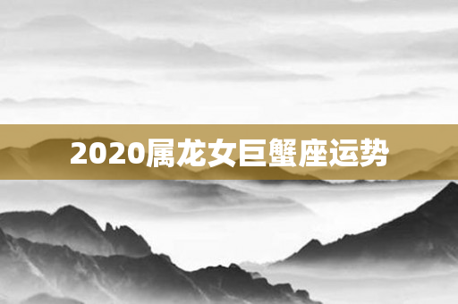 2020属龙女巨蟹座运势
