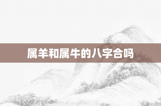 属羊和属牛的八字合吗