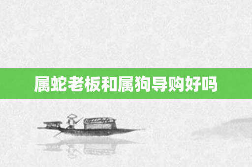属蛇老板和属狗导购好吗