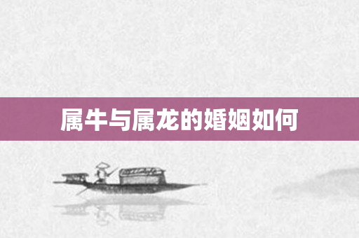 属牛与属龙的婚姻如何