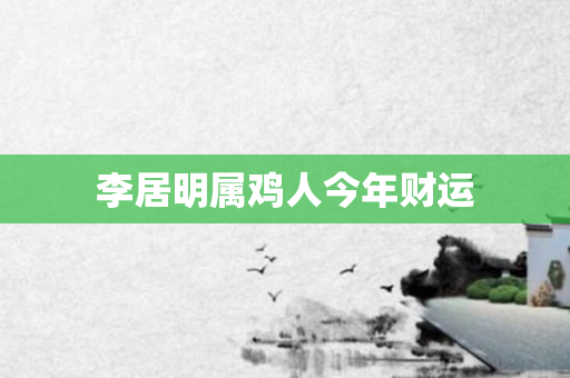 李居明属鸡人今年财运