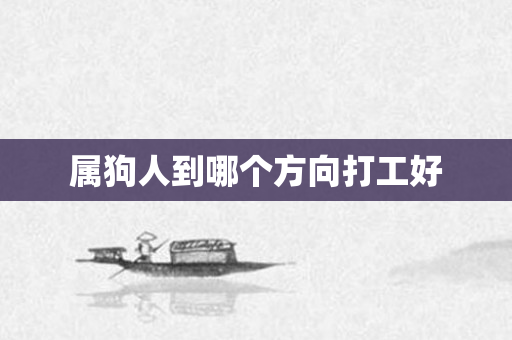属狗人到哪个方向打工好